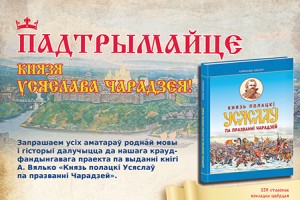 ПАДТРЫМАЙЦЕ КНЯЗЯ УСЯСЛАВА ЧАРАДЗЕЯ! Краўдфандынгавы праект